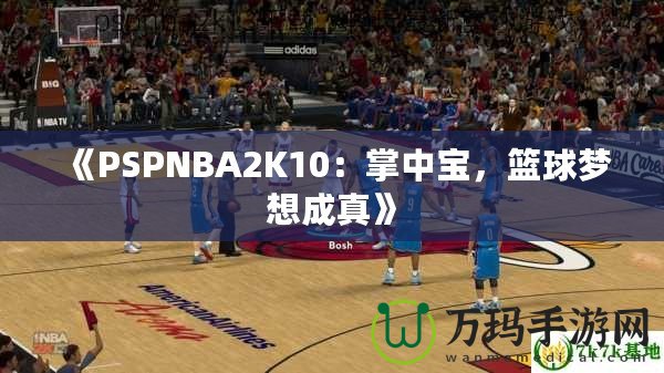 《PSPNBA2K10：掌中寶，籃球夢想成真》