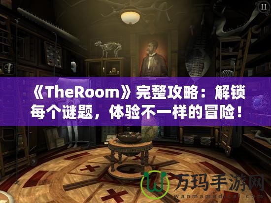 《TheRoom》完整攻略：解鎖每個謎題，體驗不一樣的冒險！