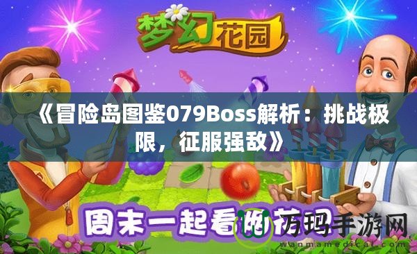 《冒險島圖鑒079Boss解析：挑戰(zhàn)極限，征服強敵》