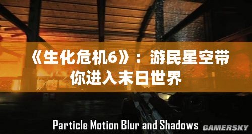 《生化危機6》：游民星空帶你進入末日世界