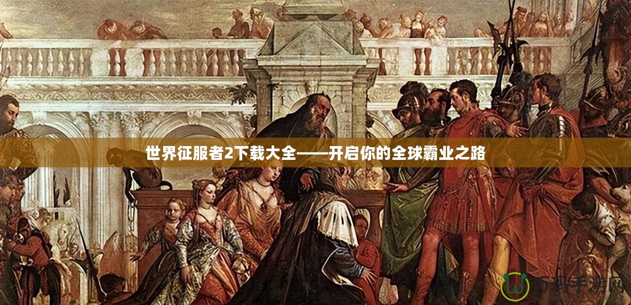 世界征服者2下載大全——開啟你的全球霸業(yè)之路