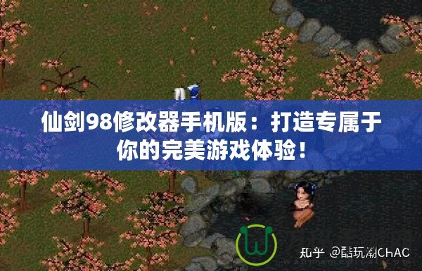 仙劍98修改器手機(jī)版：打造專屬于你的完美游戲體驗(yàn)！