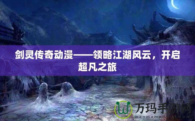 劍靈傳奇動(dòng)漫——領(lǐng)略江湖風(fēng)云，開啟超凡之旅