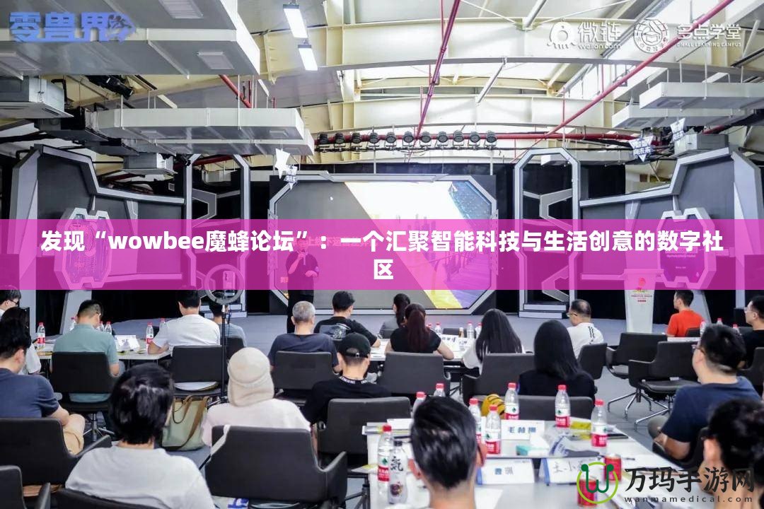 發(fā)現(xiàn)“wowbee魔蜂論壇”：一個(gè)匯聚智能科技與生活創(chuàng)意的數(shù)字社區(qū)
