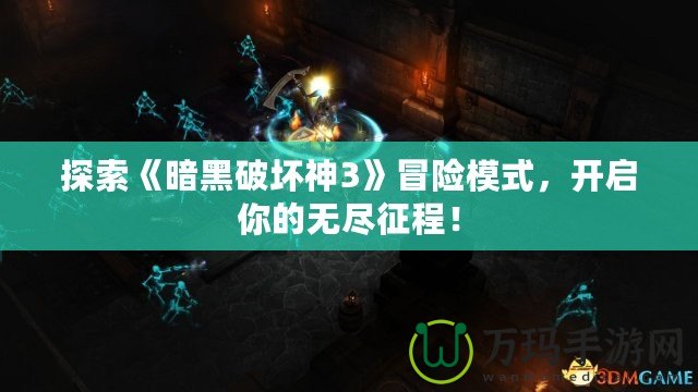 探索《暗黑破壞神3》冒險(xiǎn)模式，開啟你的無盡征程！