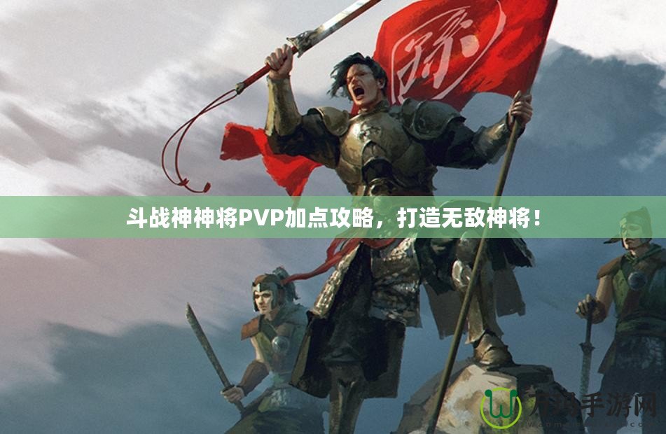 斗戰(zhàn)神神將PVP加點(diǎn)攻略，打造無敵神將！