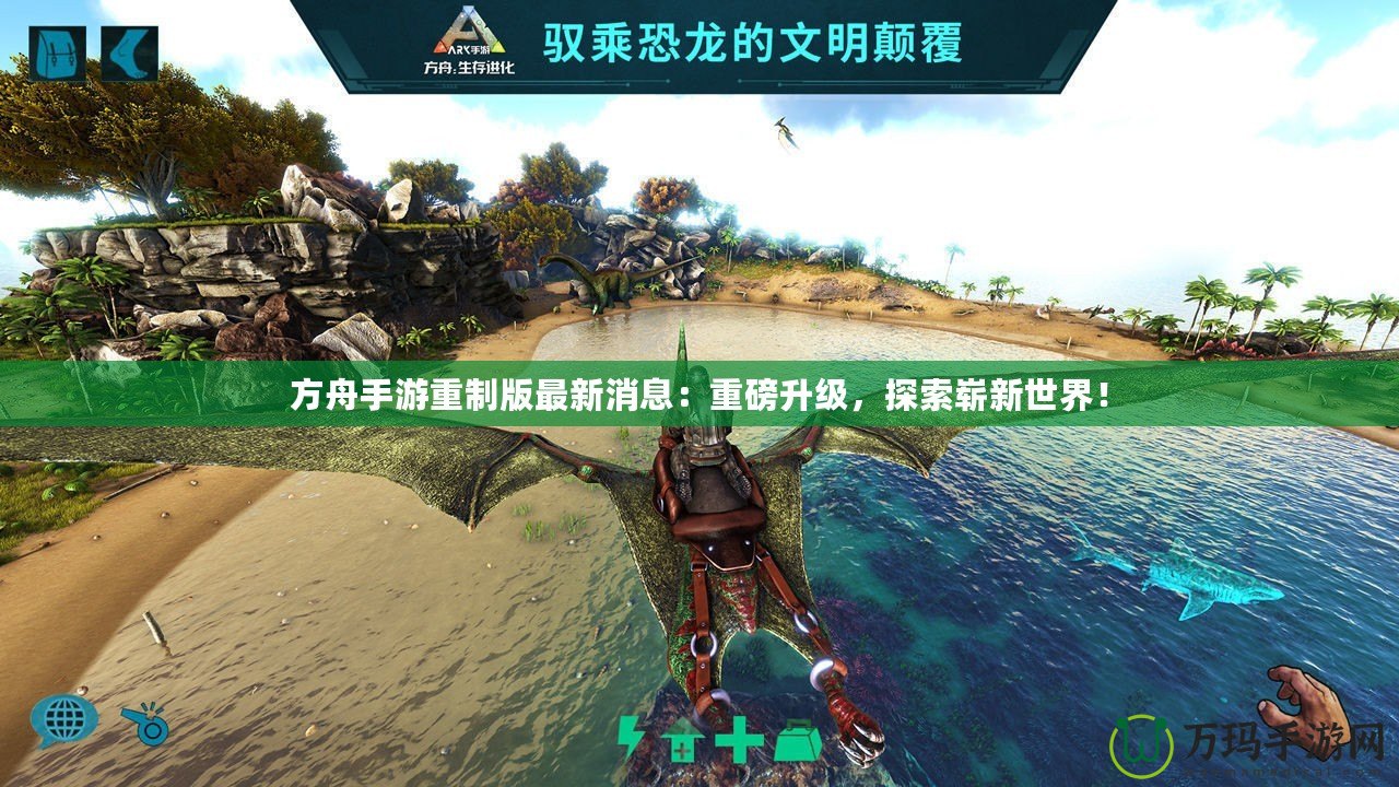 方舟手游重制版最新消息：重磅升級(jí)，探索嶄新世界！