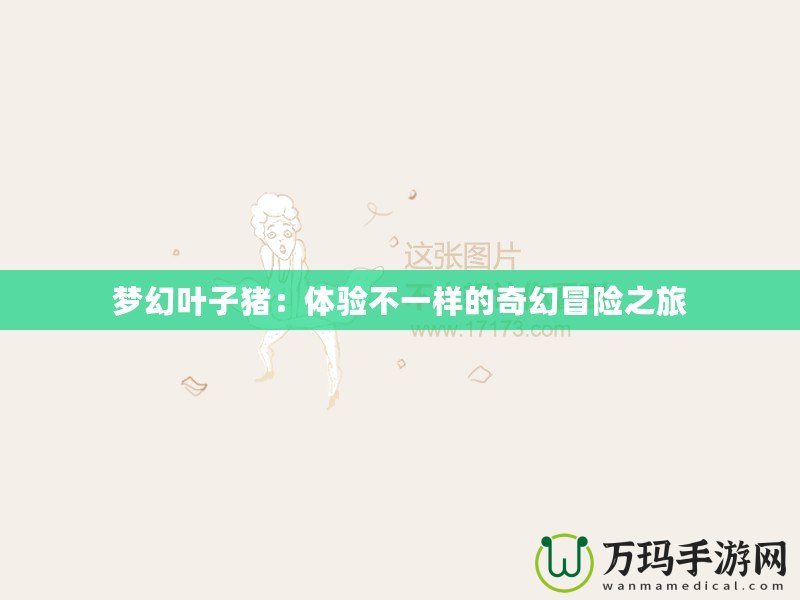 夢(mèng)幻葉子豬：體驗(yàn)不一樣的奇幻冒險(xiǎn)之旅
