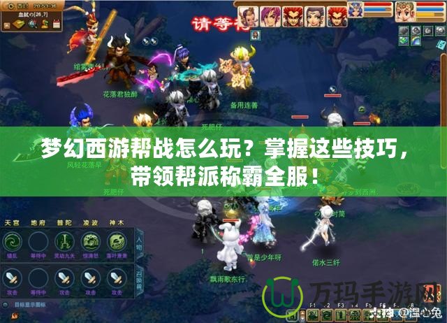夢幻西游幫戰(zhàn)怎么玩？掌握這些技巧，帶領(lǐng)幫派稱霸全服！