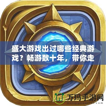 盛大游戲出過哪些經(jīng)典游戲？暢游數(shù)十年，帶你走進盛大游戲的輝煌史