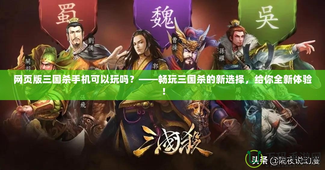 網(wǎng)頁版三國殺手機可以玩嗎？——暢玩三國殺的新選擇，給你全新體驗！
