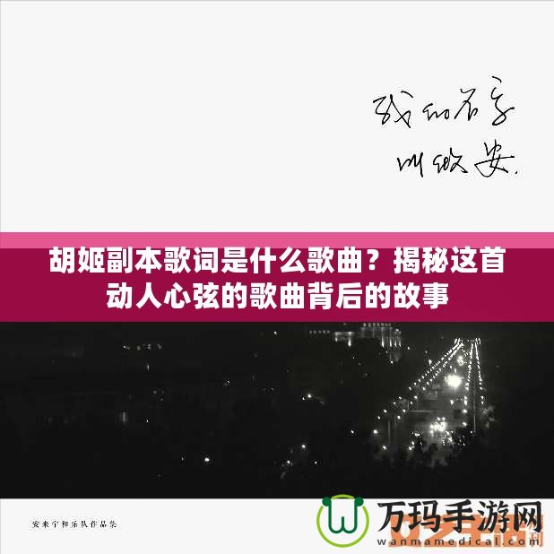 胡姬副本歌詞是什么歌曲？揭秘這首動(dòng)人心弦的歌曲背后的故事