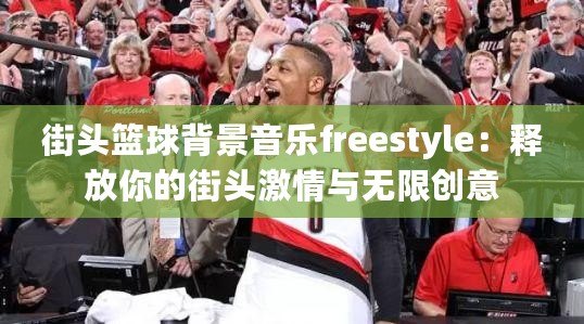 街頭籃球背景音樂(lè)freestyle：釋放你的街頭激情與無(wú)限創(chuàng)意