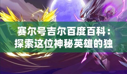 賽爾號吉爾百度百科：探索這位神秘英雄的獨特魅力
