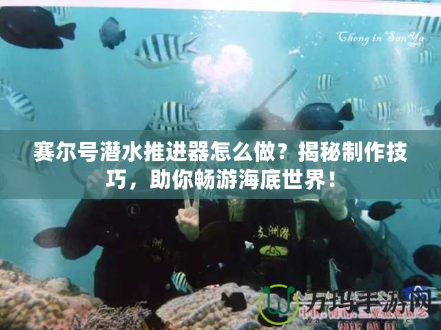 賽爾號潛水推進器怎么做？揭秘制作技巧，助你暢游海底世界！