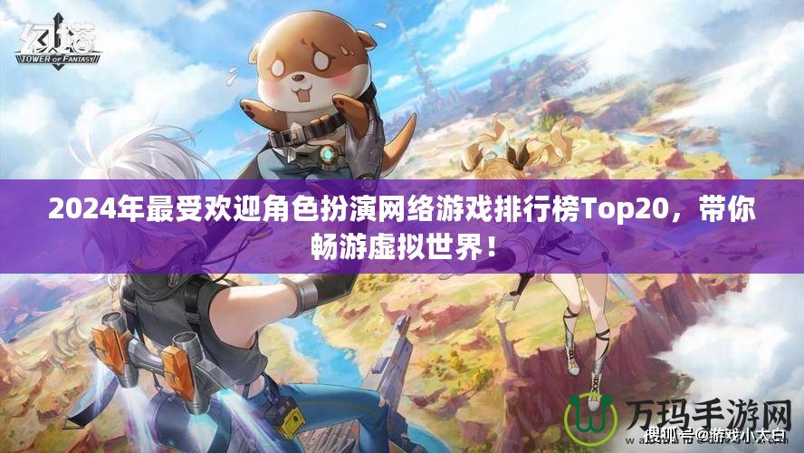 2024年最受歡迎角色扮演網(wǎng)絡(luò)游戲排行榜Top20，帶你暢游虛擬世界！
