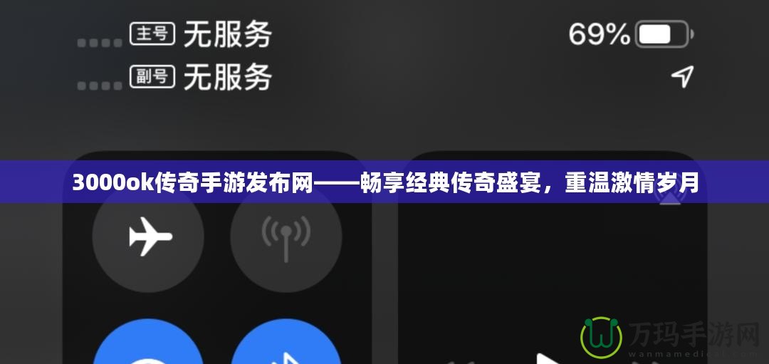 3000ok傳奇手游發(fā)布網(wǎng)——暢享經(jīng)典傳奇盛宴，重溫激情歲月