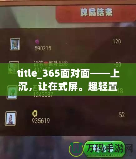 title_365面對面——上沉，讓在式屏。趣輕置365面對面棋牌,視頻棋牌游戲,在線棋牌,棋牌視頻游戲,手機棋牌,游戲推薦玩家面對面對戰(zhàn)，受超乎想象的感！