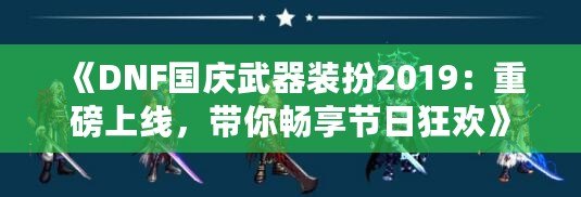 《DNF國(guó)慶武器裝扮2019：重磅上線，帶你暢享節(jié)日狂歡》
