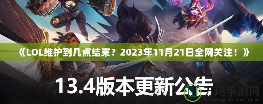 《LOL維護到幾點結(jié)束？2023年11月21日全網(wǎng)關(guān)注！》