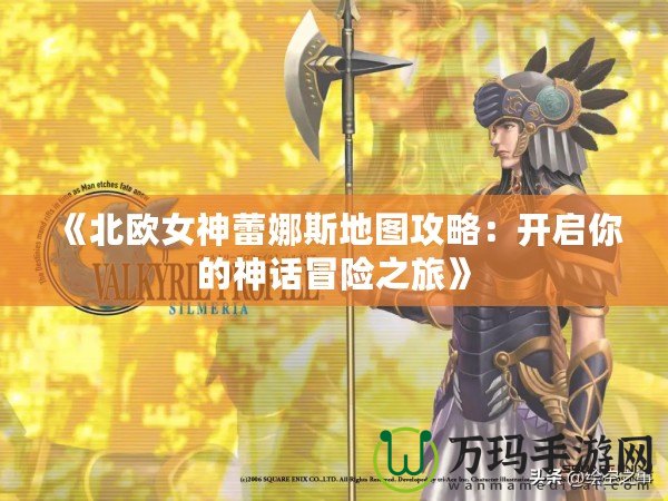 《北歐女神蕾娜斯地圖攻略：開(kāi)啟你的神話冒險(xiǎn)之旅》