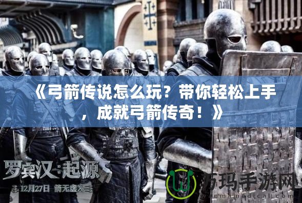 《弓箭傳說怎么玩？帶你輕松上手，成就弓箭傳奇！》
