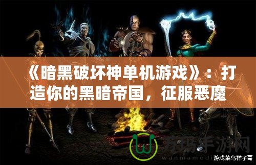 《暗黑破壞神單機游戲》：打造你的黑暗帝國，征服惡魔之地！