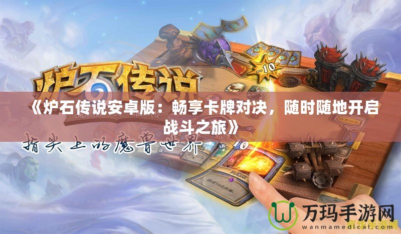 《爐石傳說安卓版：暢享卡牌對決，隨時隨地開啟戰(zhàn)斗之旅》