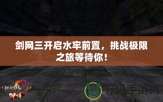 劍網(wǎng)三開啟水牢前置，挑戰(zhàn)極限之旅等待你！