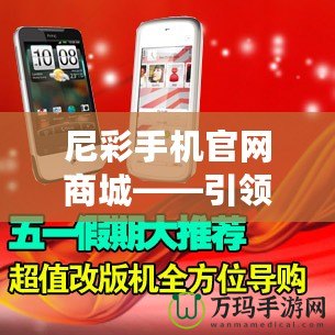 尼彩手機(jī)官網(wǎng)商城——引領(lǐng)數(shù)字化購(gòu)物新時(shí)代，暢享高品質(zhì)生活！