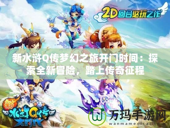 新水滸Q傳夢幻之旅開門時間：探索全新冒險，踏上傳奇征程