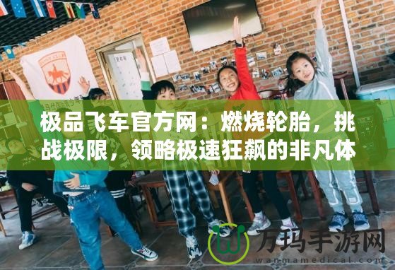 極品飛車官方網(wǎng)：燃燒輪胎，挑戰(zhàn)極限，領(lǐng)略極速狂飆的非凡體驗