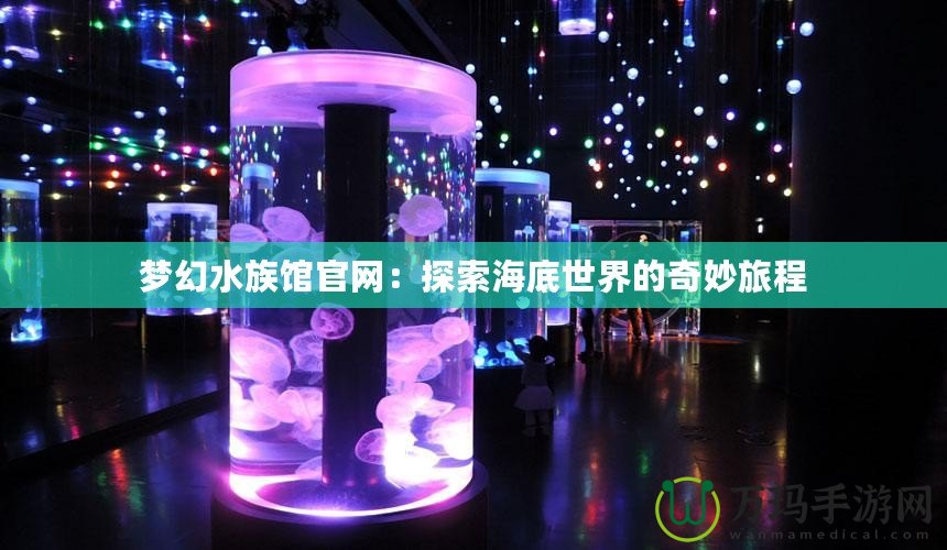 夢(mèng)幻水族館官網(wǎng)：探索海底世界的奇妙旅程