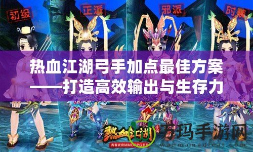 熱血江湖弓手加點最佳方案——打造高效輸出與生存力兼?zhèn)涞墓? title=