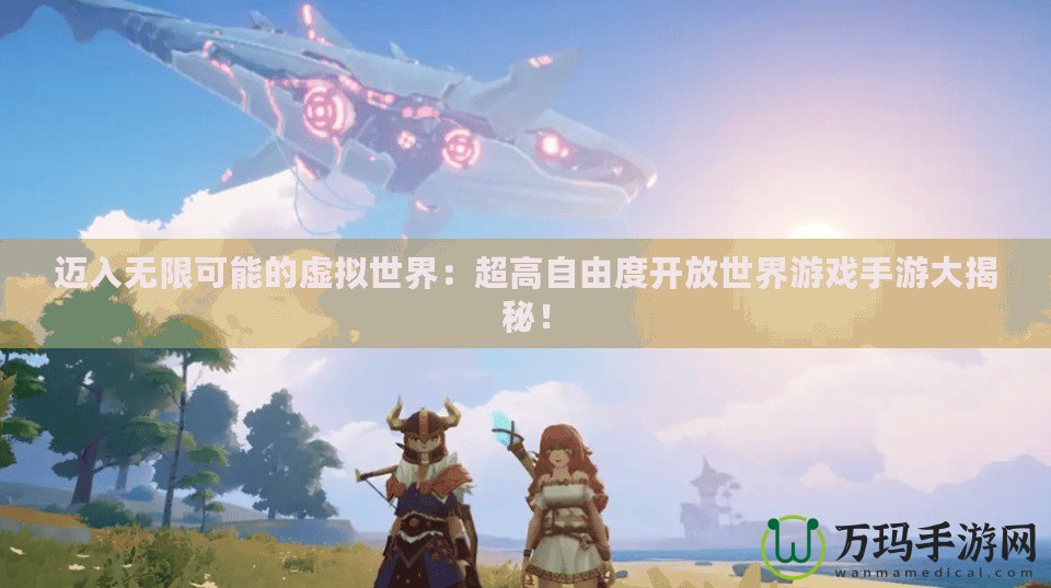 邁入無(wú)限可能的虛擬世界：超高自由度開(kāi)放世界游戲手游大揭秘！