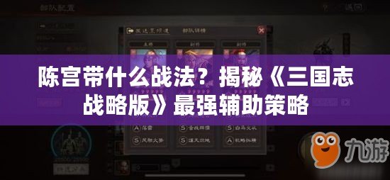 陳宮帶什么戰(zhàn)法？揭秘《三國志戰(zhàn)略版》最強(qiáng)輔助策略