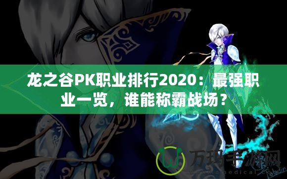 龍之谷PK職業(yè)排行2020：最強(qiáng)職業(yè)一覽，誰(shuí)能稱(chēng)霸戰(zhàn)場(chǎng)？
