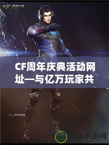 CF周年慶典活動網址—與億萬玩家共度精彩時光！