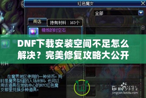 DNF下載安裝空間不足怎么解決？完美修復(fù)攻略大公開！