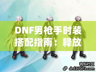 DNF男槍手時(shí)裝搭配指南：釋放潮流個(gè)性，打造最強(qiáng)槍手造型