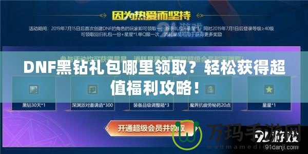 DNF黑鉆禮包哪里領??？輕松獲得超值福利攻略！