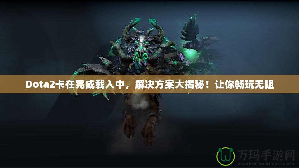 Dota2卡在完成載入中，解決方案大揭秘！讓你暢玩無阻