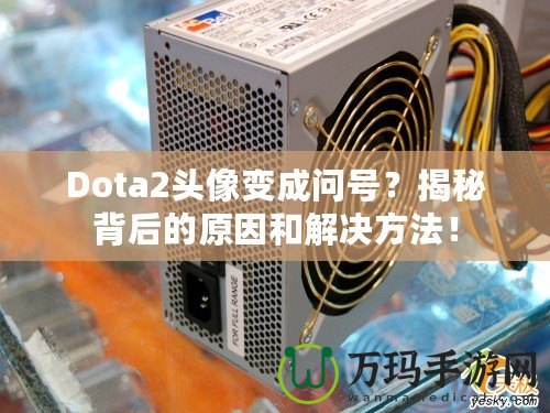 Dota2頭像變成問號？揭秘背后的原因和解決方法！