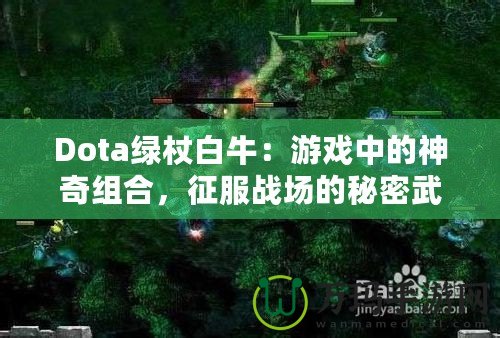 Dota綠杖白牛：游戲中的神奇組合，征服戰(zhàn)場的秘密武器