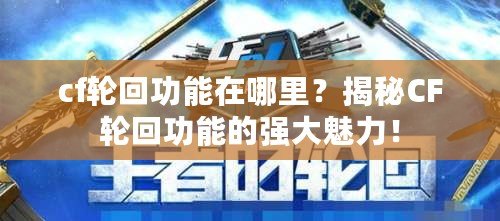 cf輪回功能在哪里？揭秘CF輪回功能的強(qiáng)大魅力！