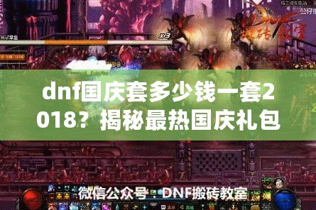 dnf國慶套多少錢一套2018？揭秘最熱國慶禮包，超值優(yōu)惠不容錯過！