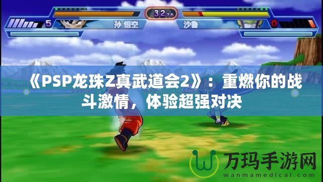 《PSP龍珠Z真武道會(huì)2》：重燃你的戰(zhàn)斗激情，體驗(yàn)超強(qiáng)對(duì)決