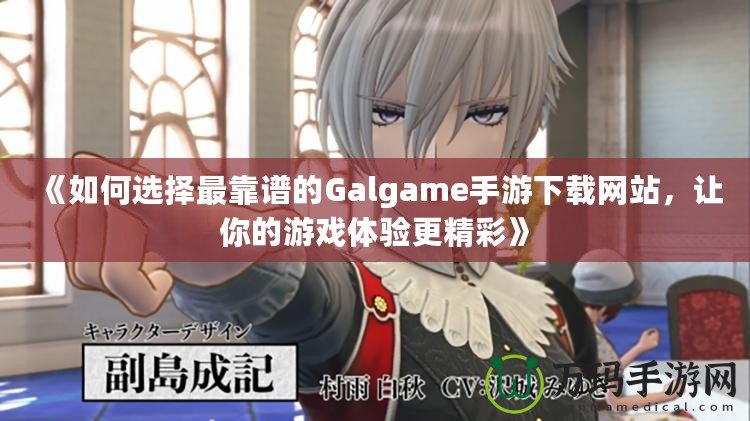 《如何選擇最靠譜的Galgame手游下載網(wǎng)站，讓你的游戲體驗(yàn)更精彩》