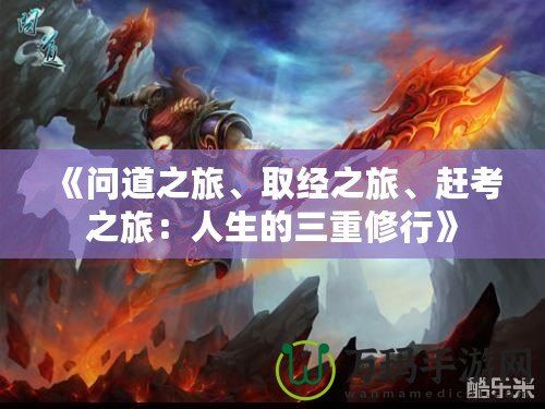 《問道之旅、取經(jīng)之旅、趕考之旅：人生的三重修行》