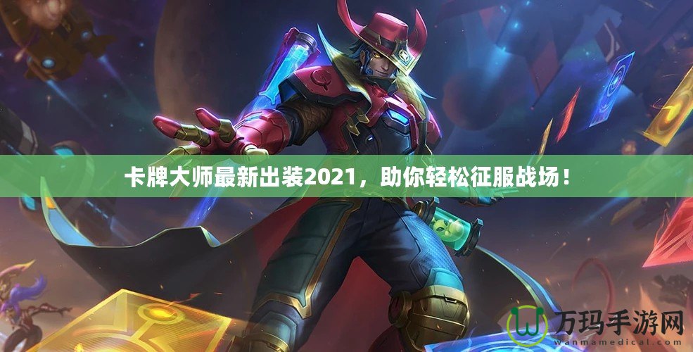 卡牌大師最新出裝2021，助你輕松征服戰(zhàn)場(chǎng)！